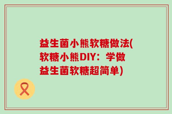 益生菌小熊软糖做法(软糖小熊DIY：学做益生菌软糖超简单)