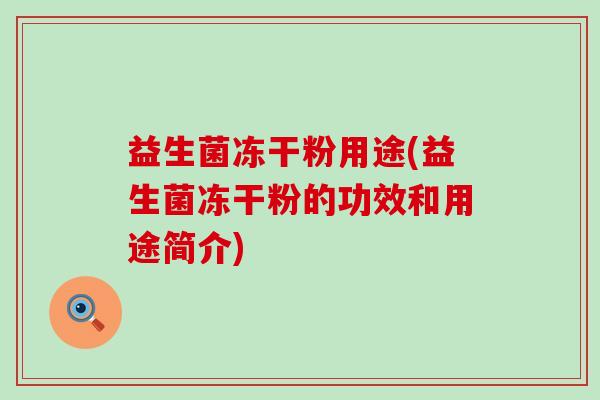 益生菌冻干粉用途(益生菌冻干粉的功效和用途简介)