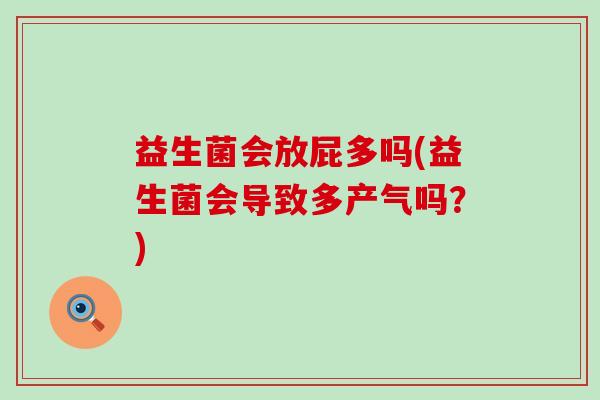 益生菌会放屁多吗(益生菌会导致多产气吗？)