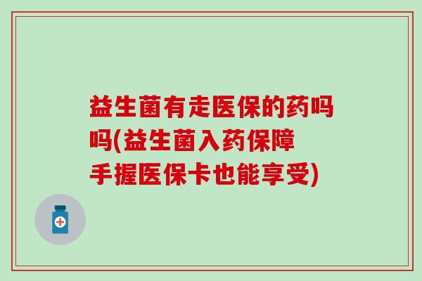 益生菌有走医保的药吗吗(益生菌入药保障 手握医保卡也能享受)