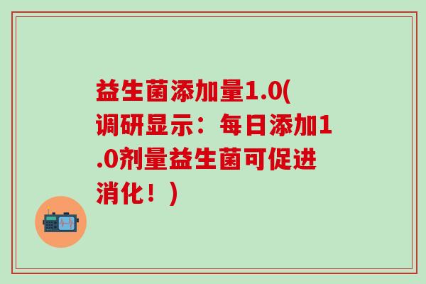 益生菌添加量1.0(调研显示：每日添加1.0剂量益生菌可促进消化！)