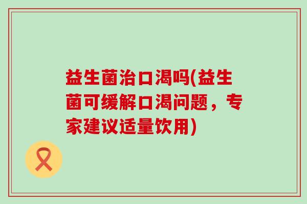 益生菌口渴吗(益生菌可缓解口渴问题，专家建议适量饮用)