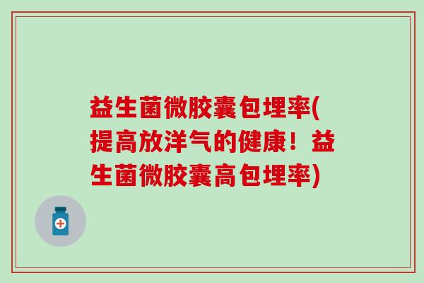 益生菌微胶囊包埋率(提高放洋气的健康！益生菌微胶囊高包埋率)