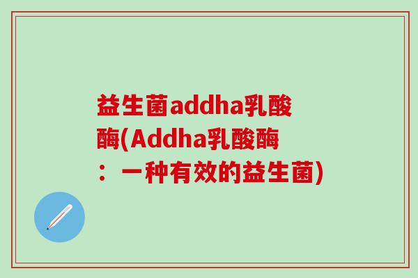益生菌addha乳酸酶(Addha乳酸酶：一种有效的益生菌)