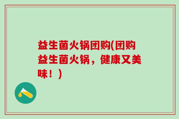 益生菌火锅团购(团购益生菌火锅，健康又美味！)