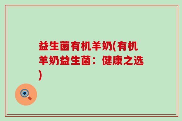 益生菌有机羊奶(有机羊奶益生菌：健康之选)