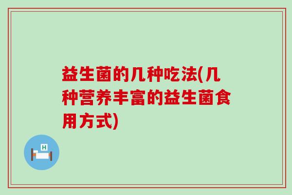 益生菌的几种吃法(几种营养丰富的益生菌食用方式)