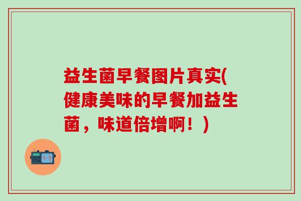 益生菌早餐图片真实(健康美味的早餐加益生菌，味道倍增啊！)