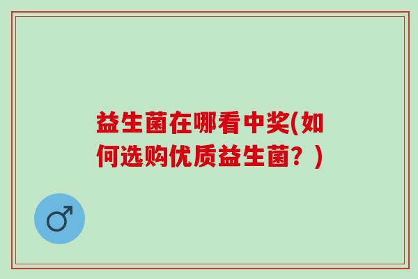 益生菌在哪看中奖(如何选购优质益生菌？)
