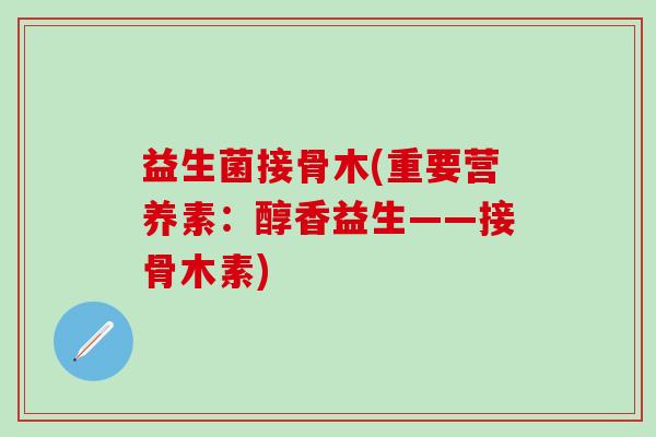 益生菌接骨木(重要营养素：醇香益生——接骨木素)