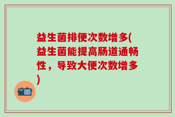 益生菌排便次数增多(益生菌能提高肠道通畅性，导致大便次数增多)