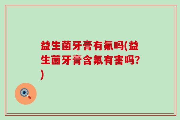 益生菌牙膏有氟吗(益生菌牙膏含氟有害吗？)