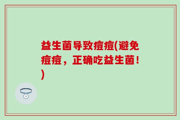 益生菌导致痘痘(避免痘痘，正确吃益生菌！)