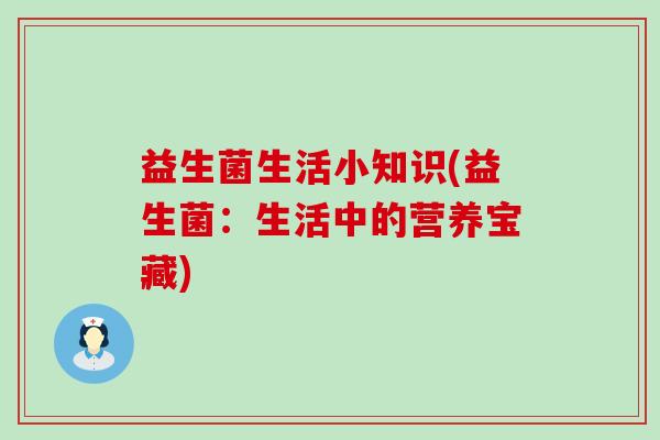 益生菌生活小知识(益生菌：生活中的营养宝藏)