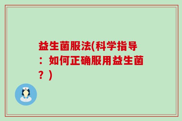 益生菌服法(科学指导：如何正确服用益生菌？)