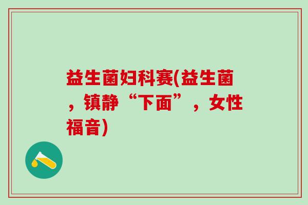 益生菌赛(益生菌，“下面”，女性福音)