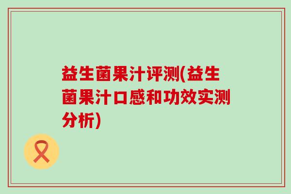 益生菌果汁评测(益生菌果汁口感和功效实测分析)