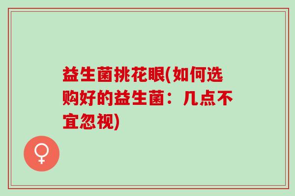 益生菌挑花眼(如何选购好的益生菌：几点不宜忽视)