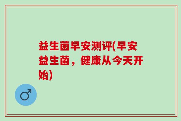 益生菌早安测评(早安益生菌，健康从今天开始)