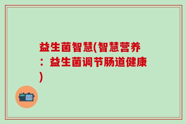 益生菌智慧(智慧营养：益生菌调节肠道健康)