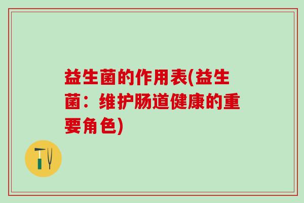 益生菌的作用表(益生菌：维护肠道健康的重要角色)