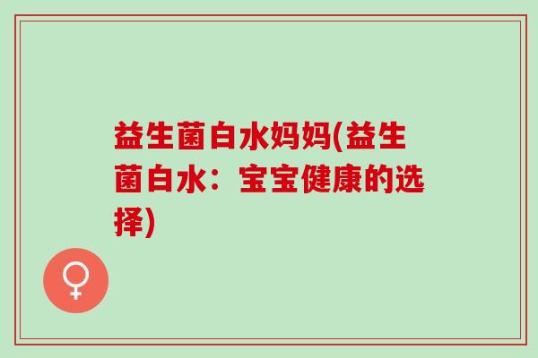 益生菌白水妈妈(益生菌白水：宝宝健康的选择)