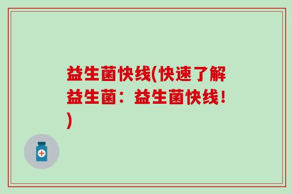 益生菌快线(快速了解益生菌：益生菌快线！)