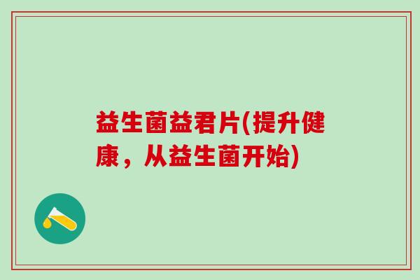 益生菌益君片(提升健康，从益生菌开始)