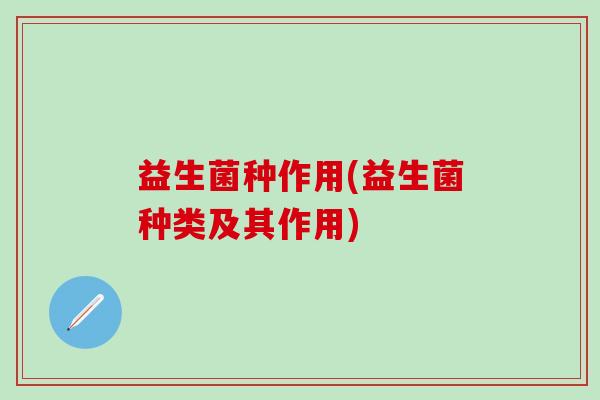 益生菌种作用(益生菌种类及其作用)