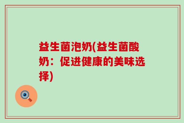 益生菌泡奶(益生菌酸奶：促进健康的美味选择)