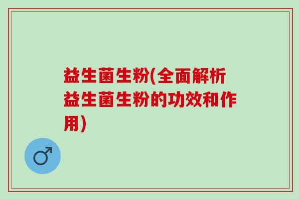 益生菌生粉(全面解析益生菌生粉的功效和作用)