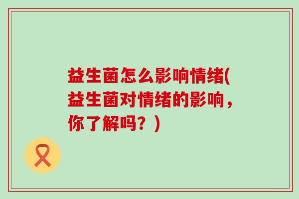 益生菌怎么影响情绪(益生菌对情绪的影响，你了解吗？)