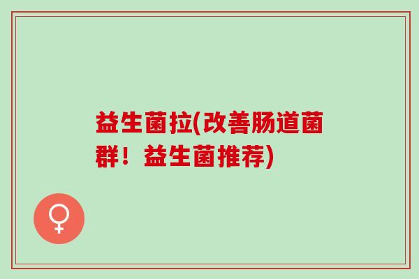 益生菌拉(改善肠道菌群！益生菌推荐)
