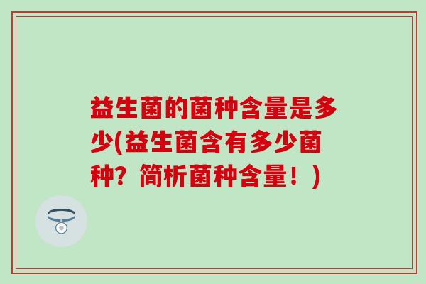 益生菌的菌种含量是多少(益生菌含有多少菌种？简析菌种含量！)