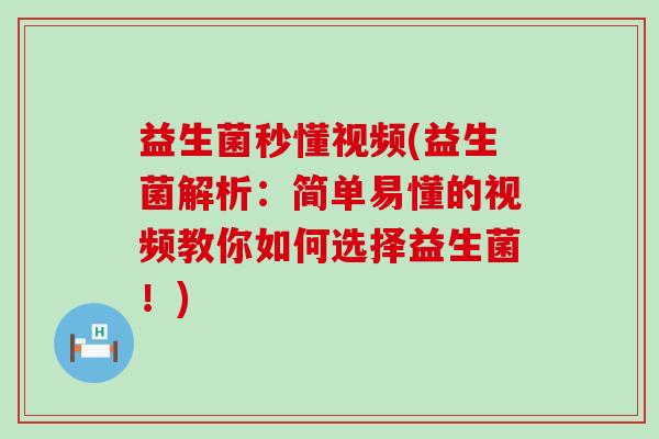 益生菌秒懂视频(益生菌解析：简单易懂的视频教你如何选择益生菌！)