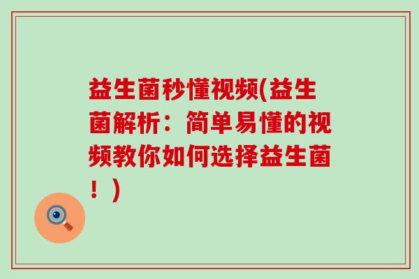 益生菌秒懂视频(益生菌解析：简单易懂的视频教你如何选择益生菌！)