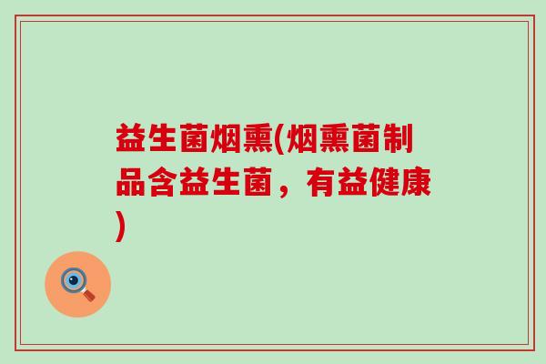 益生菌烟熏(烟熏菌制品含益生菌，有益健康)