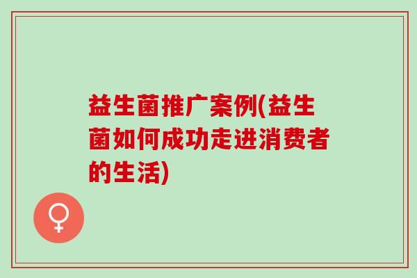 益生菌推广案例(益生菌如何成功走进消费者的生活)
