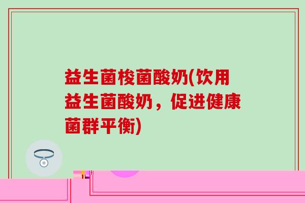 益生菌梭菌酸奶(饮用益生菌酸奶，促进健康菌群平衡)