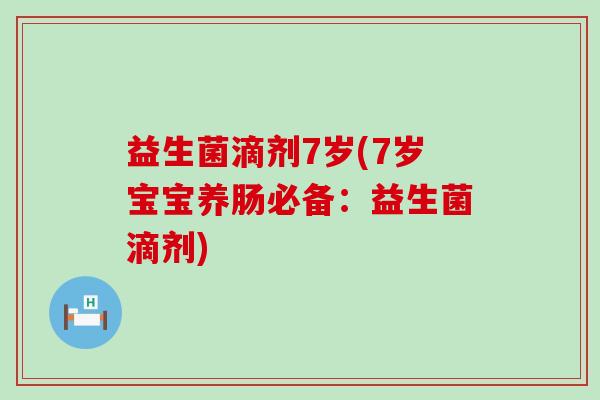 益生菌滴剂7岁(7岁宝宝养肠必备:益生菌滴剂) 益生菌滴剂7岁(7岁宝宝养肠必备:益生菌滴剂)