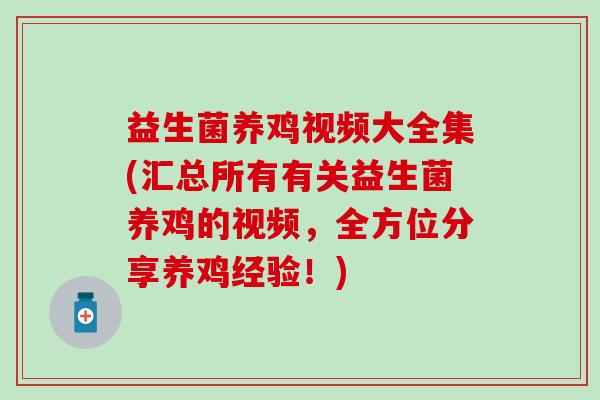 益生菌养鸡视频大全集(汇总所有有关益生菌养鸡的视频，全方位分享养鸡经验！)