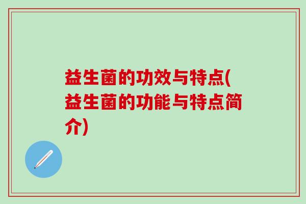 益生菌的功效与特点(益生菌的功能与特点简介)