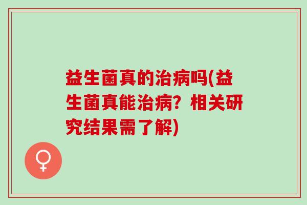 益生菌真的吗(益生菌真能？相关研究结果需了解)