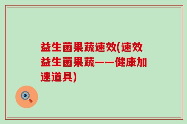益生菌果蔬速效(速效益生菌果蔬——健康加速道具) 益生菌果蔬速效(速效益生菌果蔬——健康加速道具)