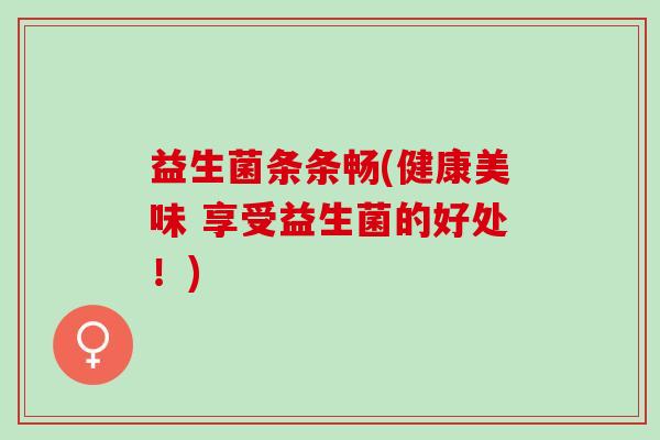 益生菌条条畅(健康美味 享受益生菌的好处！)