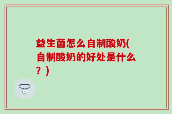 益生菌怎么自制酸奶(自制酸奶的好处是什么？)