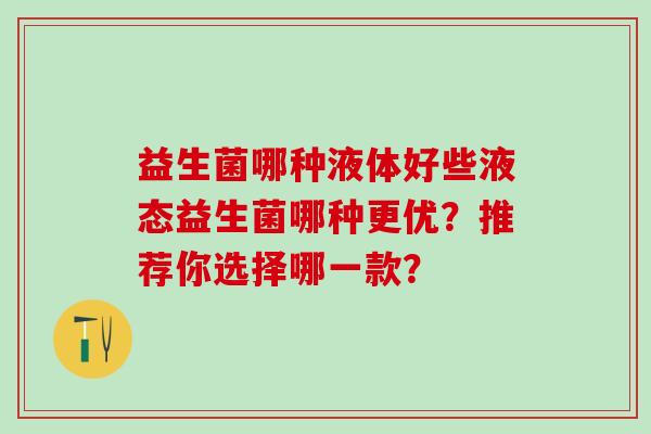 益生菌哪种液体好些液态益生菌哪种更优？推荐你选择哪一款？