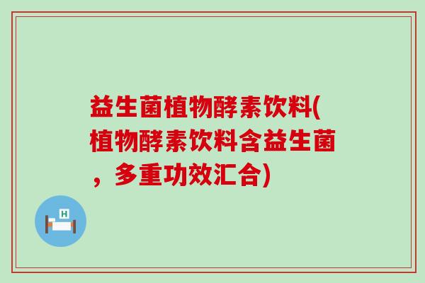 益生菌植物酵素饮料(植物酵素饮料含益生菌，多重功效汇合)