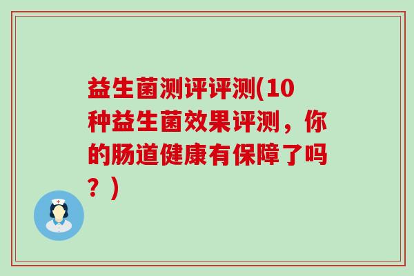 益生菌测评评测(10种益生菌效果评测，你的肠道健康有保障了吗？)