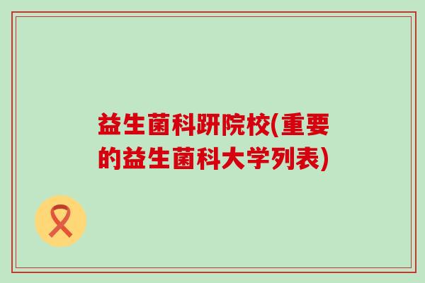 益生菌科趼院校(重要的益生菌科大学列表)